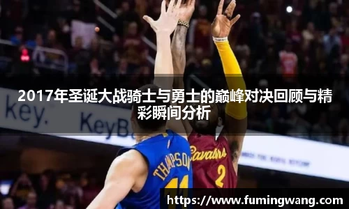 2017年圣诞大战骑士与勇士的巅峰对决回顾与精彩瞬间分析